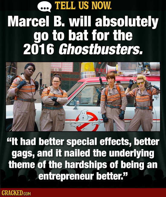 TELL US NOW. Marcel B. will absolutely go to bat for the 2016 Ghostbusters. It had better special effects, better gags, and it nailed the underlying