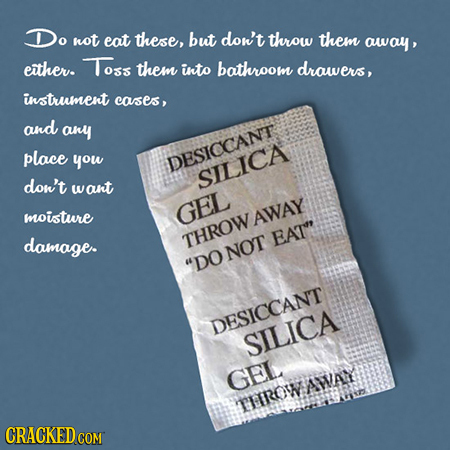 Do not eat these, but don't throw them away, either. Toss them into bathroom drawers, instrument cases, and any place you DESICCANT don't SILICA waunt