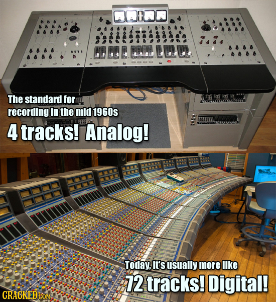 The standard for recording in the mid 1960s 4 tracks! Analog! Today, it's usually more like 72 tracks! Digital! 