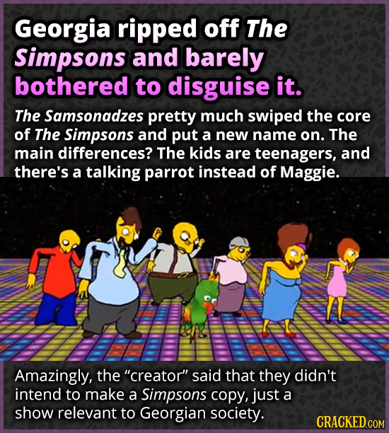 Georgia ripped off The Simpsons and barely bothered to disguise it. The Samsonadzes pretty much swiped the core of The Simpsons and put a new name on.