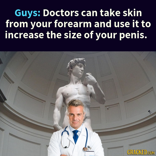 Guys: Doctors can take skin from your forearm and use it to increase the size of your penis. CRACKEDCON