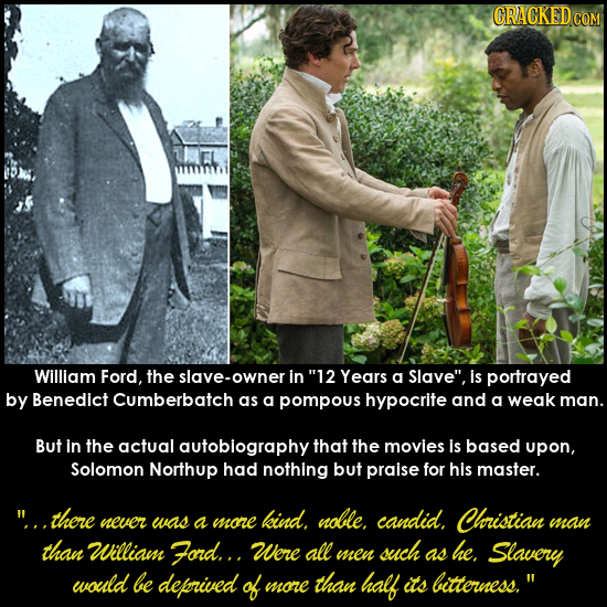 CRACKEDCO William Ford, the lave-owner in 12 Years a Slave is portrayed by Benedict Cumberbatch as a pompous hypocrite and a weak man. But in the ac