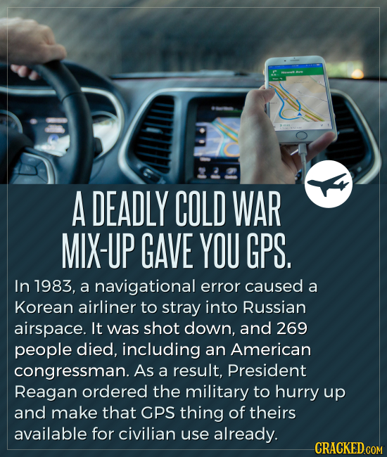 A DEADLY COLD WAR MIX-UP GAVE YOU GPS. In 1983, a navigational error caused a Korean airliner to stray into Russian airspace. It was shot down, and 26