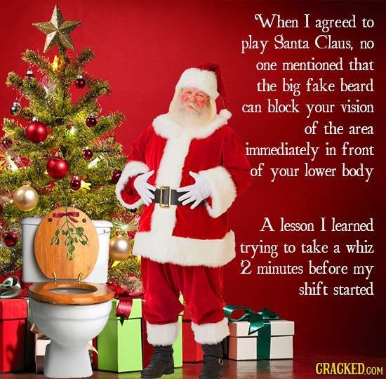 When 1 agreed to play Santa Claus, no mentioned one that the big fake beard block can your vision of the area immediately in front of your lower body