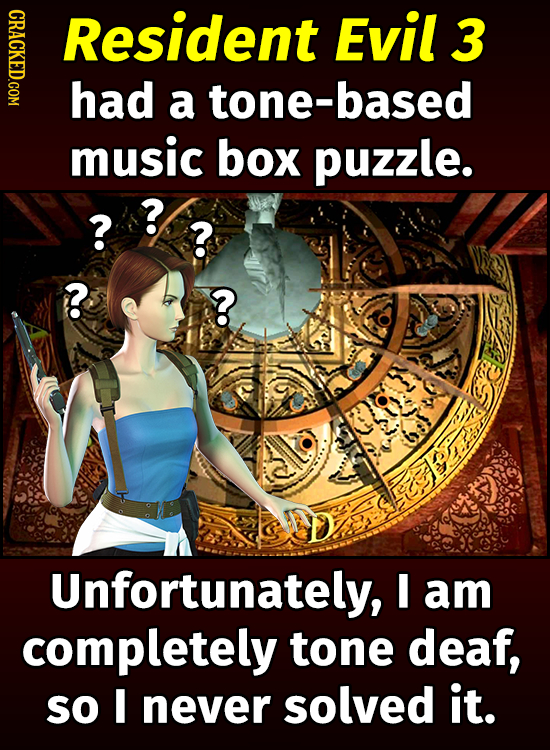 CRACKED.COM Resident Evil 3 had a tone-based music box puzzle. ? %? ? ? ? Unfortunately, I am completely tone deaf, SO I never solved it.