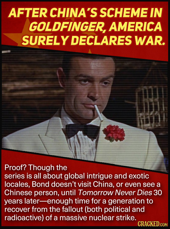 AFTER CHINA'S SCHEME IN GOLDFINGER, AMERICA SURELY DECLARES WAR. Proof? Though the series is all about global intrigue and exotic locales, Bond doesn'