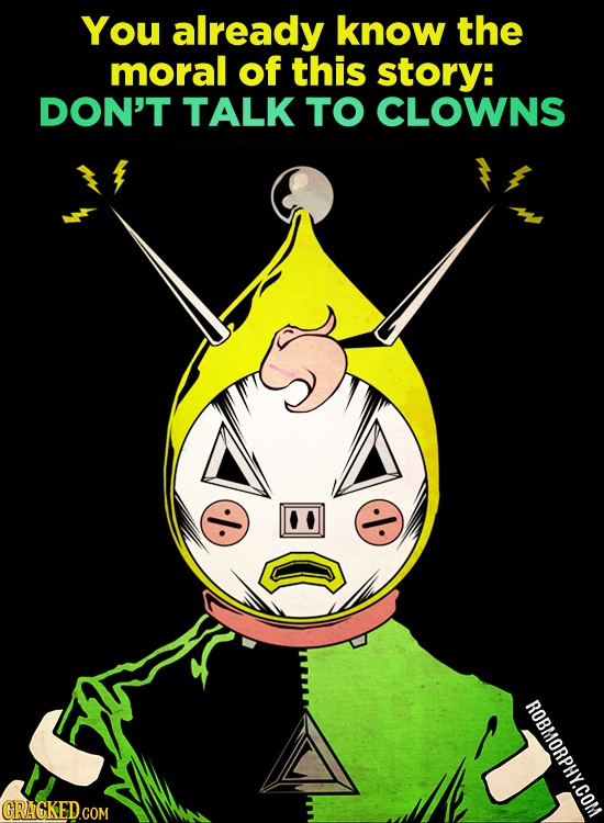 You already know the moral of this story: DON'T TALK TO CLOWNS ROBMORPHYCOM
