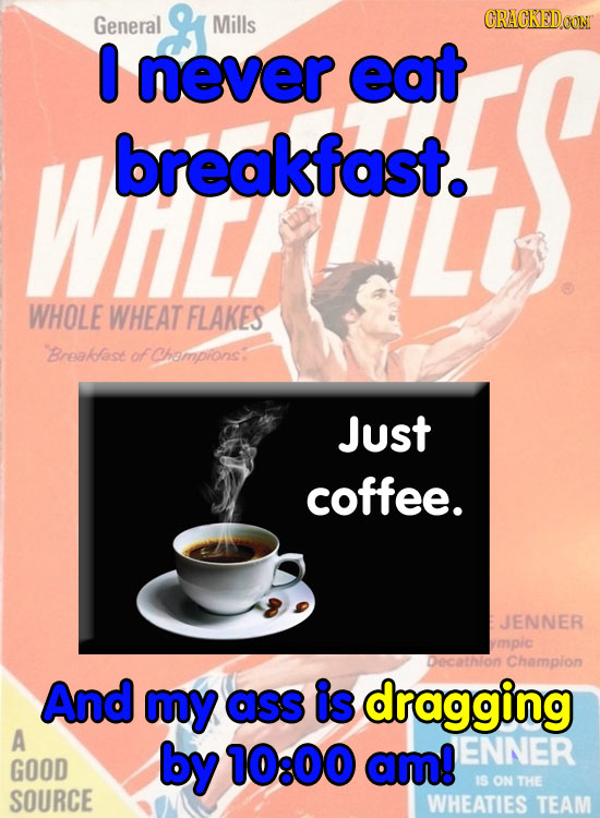 General Mills CRACKEDOON 0 never eat WiL breakfast. WHOLE WHEAT FLAKES Breakfase of Champrons: Just coffee. JENNER ympic Decathlon Champion And my ass