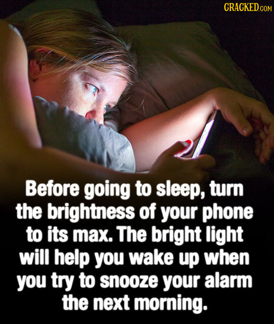 CRACKEDcO Before going to sleep, turn the brightness of your phone to its max. The bright light will help you wake up when you try to snooze your alar