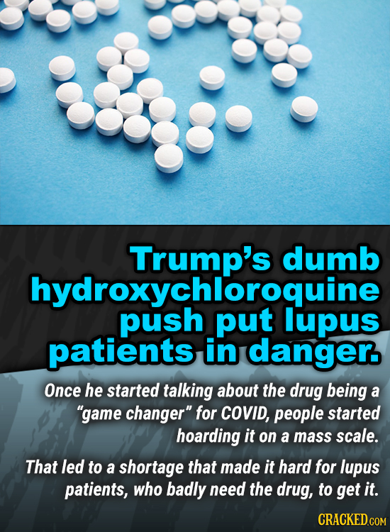 Trump's dumb ychloroquine lupus patients in danger Once he started talking about the drug being a game changer for COVID, people started hoarding it