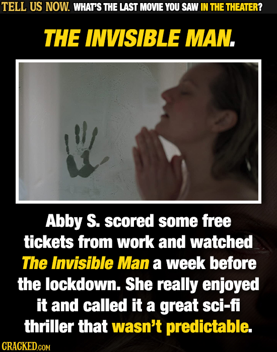 TELL US NOW. WHAT'S THE LAST MOVIE YOU SAW IN THE THEATER? THE INVISIBLE MAN. Abby S. scored some free tickets from work and watched The Invisible Man