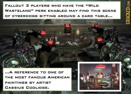 FALLOUT 3 PLAYERS WHO HAVE THE WILD WASTELAND PERK ENABLED MAY FIND THIS SCENE OF CYBERDDGS SITTING AROUND A CARD TABLE... CRAGN ...A REFERENCE TO O