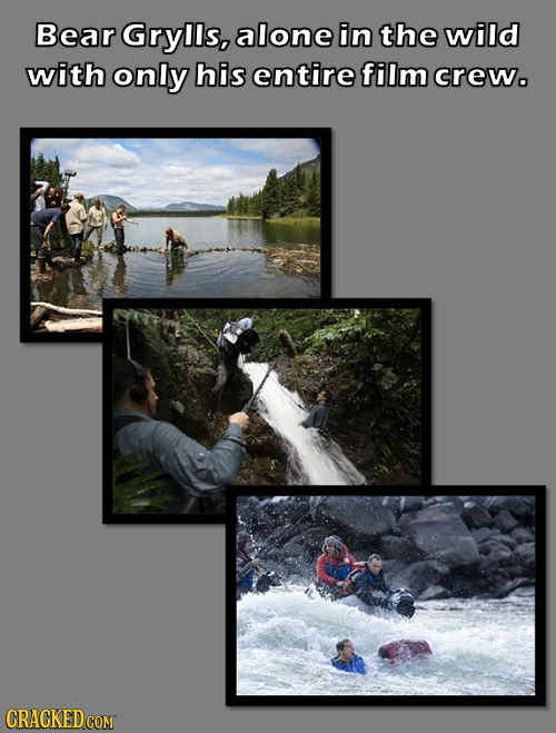 Bear Grylls, alone in the wild with only his entire film crew. CRACKED COM