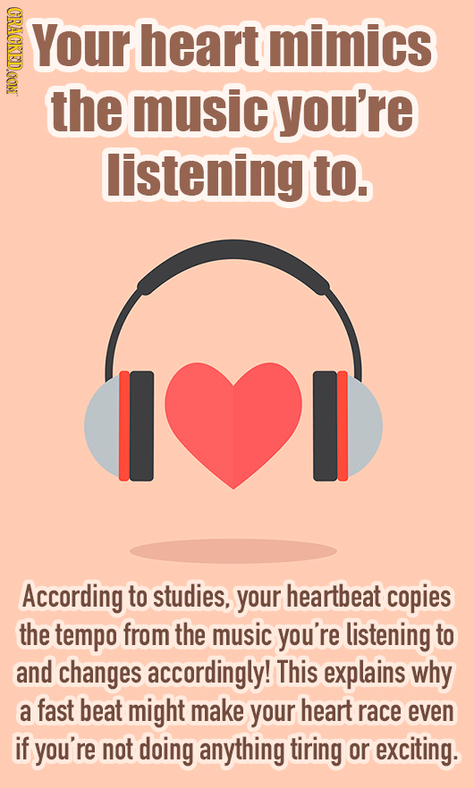 CRACKEDOOM Your heart mimics the music you're listening to. I According to studies, your heartbeat copies the tempo from the music you're listening to
