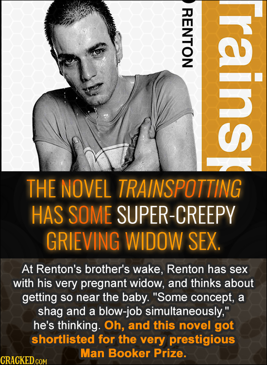 RENTON rainsp THE NOVEL TRAINSPOTTING HAS SOME UPER-CREEPY GRIEVING WIDOW SEX. At Renton's brother's wake, Renton has sex with his very pregnant widow