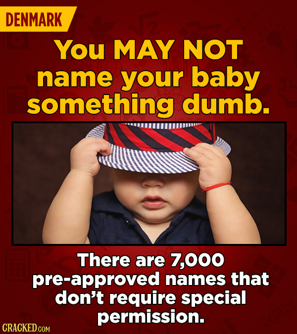 DENMARK You MAY NOT name your baby something dumb. There are 7,000 pre-approved names that don't require special permission. 