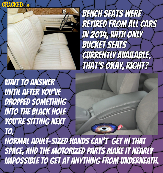 CRACKEDcO BENCH SEATS WERE RETIRED FROM ALL CARS IN 2014, WITH ONLY BUCKET SEATS CURRENTLY AVAILABLE. THAT'S OKAY, RIGHT? WAIT TO ANSWER UNTIL AFTER Y