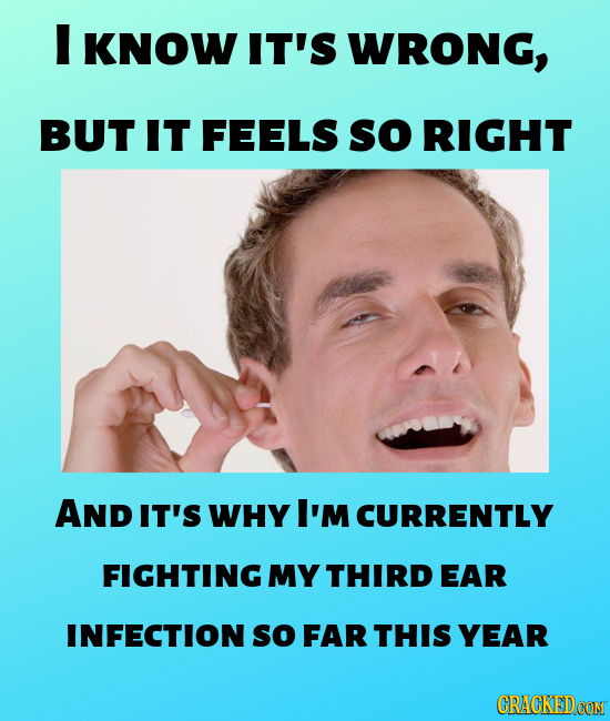 I KNOW IT'S WRONG, BUT IT FEELS so RIGHT AND IT'S WHY I'M CURRENTLY FIGHTING MY THIRD EAR INFECTION so FAR THIS YEAR CRACKEDCON
