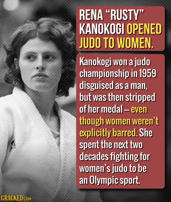 RENA RUSTY KANOKOGI OPENED JUDO TO WOMEN. Kanokogi won a judo championship in 1959 disguised as a man, but was then stripped of her medal even thoug