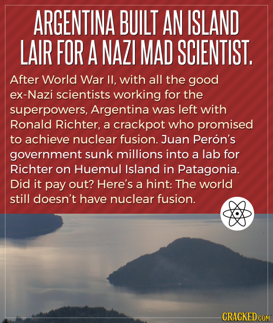 ARGENTINA BUILT AN ISLAND LAIR FOR A NAZI MAD SCIENTIST. After World War II, with all the good eX-Nazi scientists working for the superpowers, Argenti