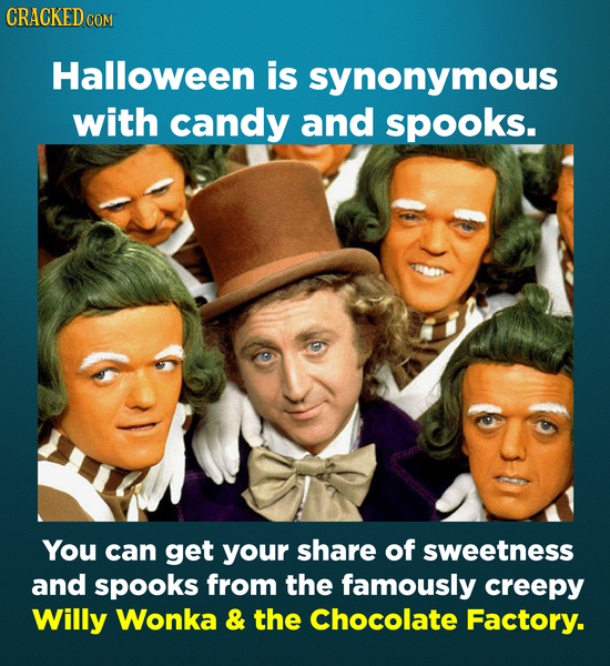 CRACKED COM Halloween is synonymous with candy and spooks. You can get your share of sweetness and spooks from the famously creepy Willy Wonka & the C
