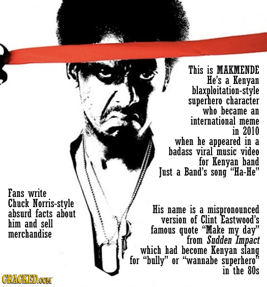 This is MAKMENDE He's a Kenyan blaxploitation-style superhero character who became an international meme in 2010 when he appeared in a badass viral mu