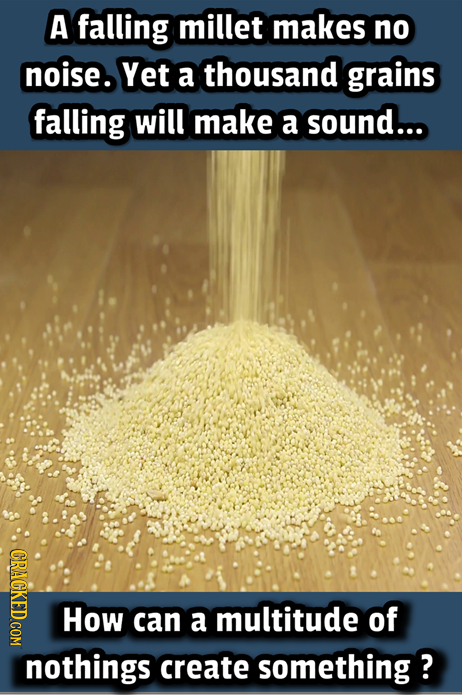 A falling millet makes no noise. Yet a thousand grains falling will make a sound... (GPNO How can a multitude of nothings create something ?