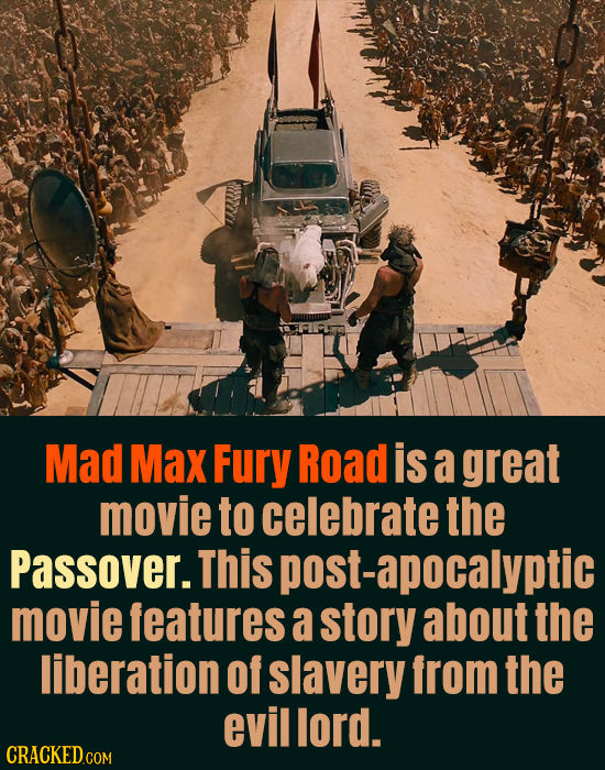 Mad Max Fury Road is a great movie to celebrate the Passover. This post-apocalyptic movie features a story about the liberation of slavery from the ev