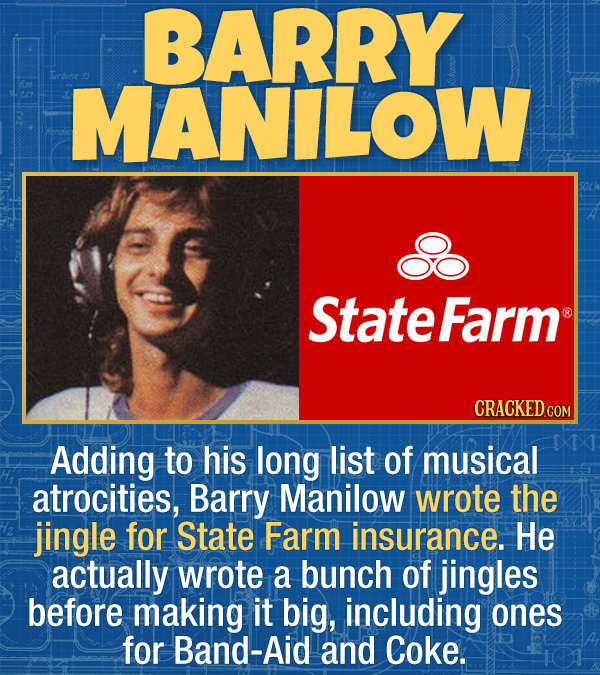 17 Unexpected Accomplishments of Famous People - Adding to his long list of musical atrocities, Barry Manilow wrote the jingle for State Farm insuranc