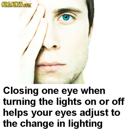 CRAGKED.CON Closing one eye when turning the lights on or off helps your eyes adjust to the change in lighting 