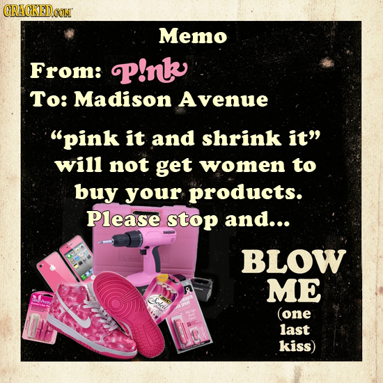 CRAGKEDCON Memo From: P!nk To: Madison Avenue pink it and shrink it will not get women to buy your products. Please stop and... BLOW ME efolcil (one