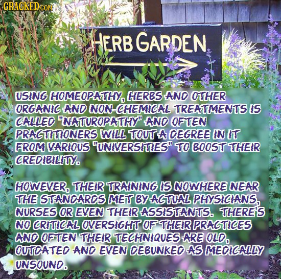 CRACKEDCON HERB GARDEN. USING HOMEOPATHY, HERBS AND OTHER ORGANIG AND NON-CHEMICAL TREATMENTS IS CALLED NATUROPATHY AND OFTEN PRAGTITIONERS WILL TOU