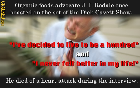 CRACK Organic foods advocate J. I. Rodale once boasted on the set of the Dick Cavett Show: I've decided to live to be a hundred and TI never felt be