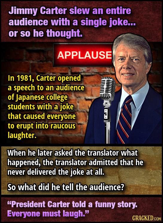 Jimmy Carter slew an entire audience with a single joke... or so he thought. APPLAUSE In 1981, Carter opened a speech to an audience of Japanese colle