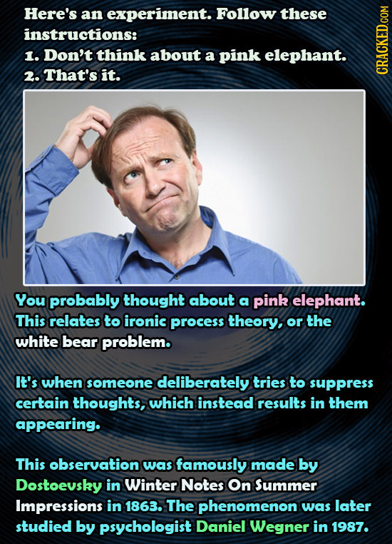 Here's an experiment. Follow these instructions: 1. Don't think about a pink elephant. 2. That's it. CRAGh You probably thought about a pink elephant.