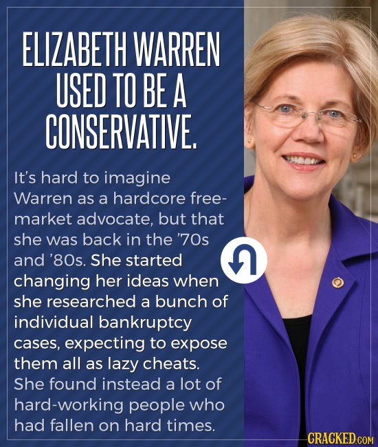 ELIZABETH WARREN USED TO BE A CONSERVATIVE. It's hard to imagine Warren as a hardcore free- market advocate, but that she was back in the '70s and '80