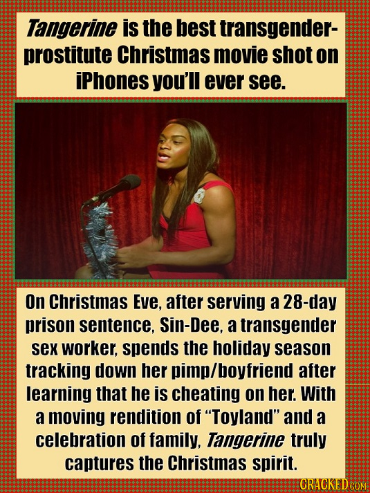 Tangerine is the best transgender- prostitute Christmas movie shot on iPhones you'll ever see. On Christmas Eve, after serving a 28-day prison sentenc