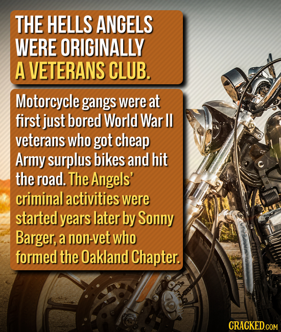THE HELLS ANGELS WERE ORIGINALLY A VETERANS CLUB. Motorcycle gangs were at first just bored World War Il veterans who got cheap Army surplus bikes and