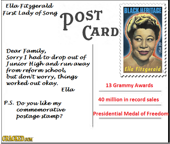 Ea Fitygerald First Lady of Song post BLACK HERITAGE CARD Dear Family, Sorry I had to drop out of USA39 J unior H igh and run away from reform school,