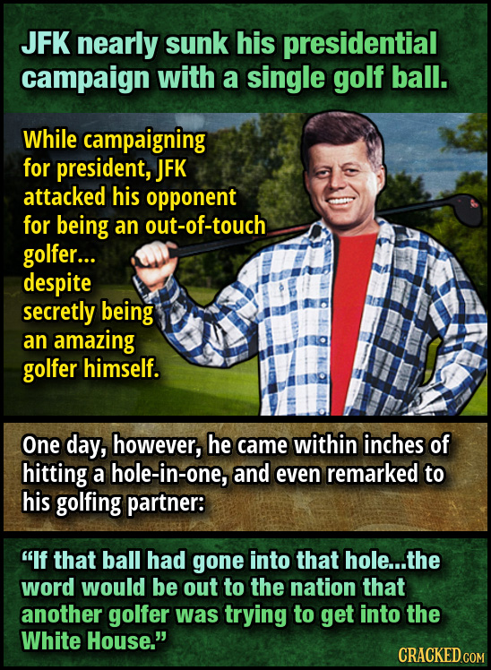 JFK nearly sunk his presidential campaign with a single golf ball. While campaigning for president, JFK attacked his opponent for being an out-of-touc