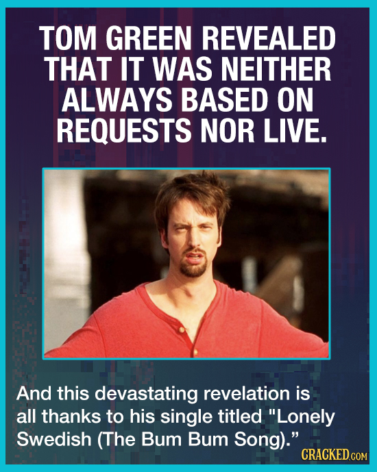 TOM GREEN REVEALED THAT IT WAS NEITHER ALWAYS BASED ON REQUESTS NOR LIVE. And this devastating revelation is all thanks to his single titled Lonely S