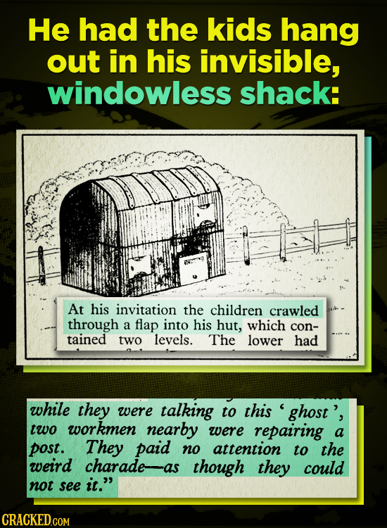 He had the kids hang out in his invisible, windowless shack: At his invitation the children crawled through a flap into his hut, which con- tained two