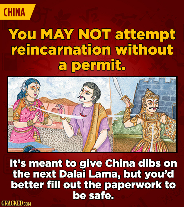 CHINA You MAY NOT attempt reincarnation without a permit. It's meant to give China dibs on the next Dalai Lama, but you'd better fill out the paperwor