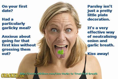 On your first Parsley isn't date? just a pretty little plate Had a decoration. particularly garlicky meal? IT'S a very effective way Anxious about of 