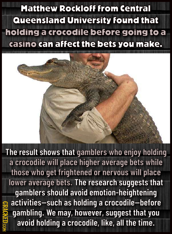 Matthew Rockloff from central Queensland University found that holding a crocodile before going to a casino can affect the bets you make. The result s