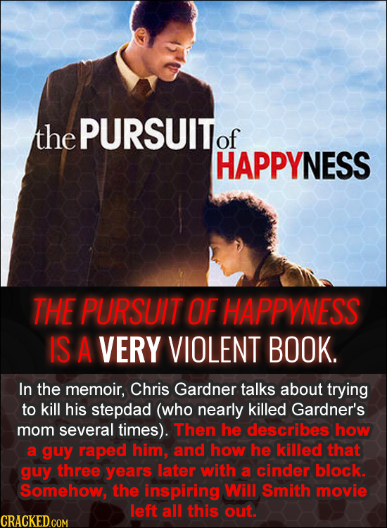 the PURSUIT of HAPPYNESS THE PURSUIT OF HAPPVNESS IS A VERY VIOLENT BOOK. In the memoir, Chris Gardner talks about trying to kill his stepdad (who nea