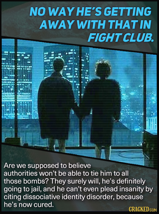 NO WAY HE'S GETTING AWAY WITH THAT IN FIGHTCLUB. Are we supposed to believe authorities won't be able to tie him to all those bombs? They surely will,