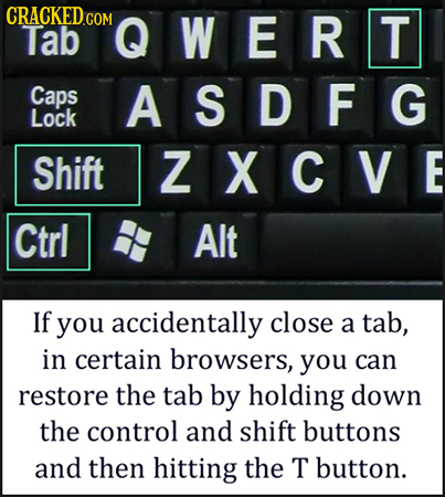 Tab CNQWERT Caps ASDFG Lock Shift ZXCVE Ctrl Alt If you accidentally close a tab, in certain browsers, you can restore the tab by holding down the con