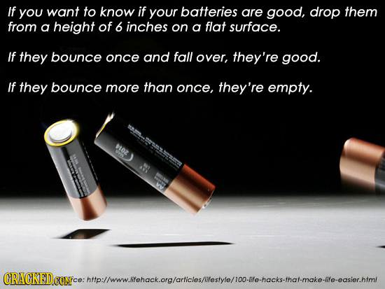 If you want to know if your batteries are good, drop them from a height of 6 inches on a flat surface. If they bounce once and fall over, they're good