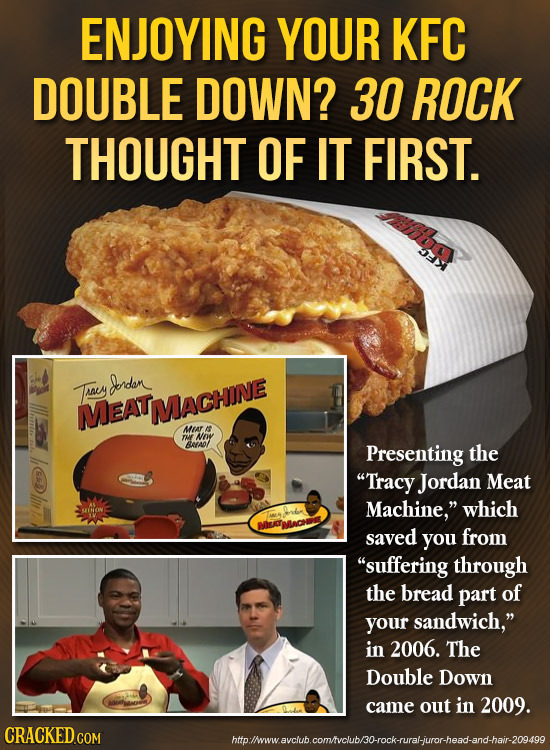 ENJOYING YOUR KFC DOUBLE DOWN? 30 ROCK THOUGHT OF IT FIRST. Tracy Ondan MEATMMACHONE MLAR ruF NOY BrAo Presenting the Tracy Jordan Meat Machine, whi